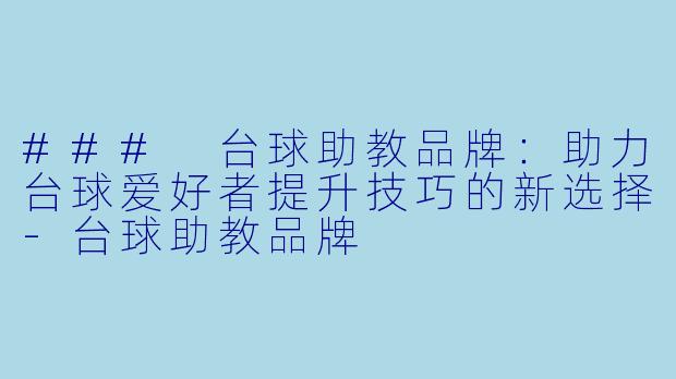 ### 台球助教品牌：助力台球爱好者提升技巧的新选择-台球助教品牌