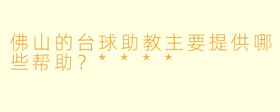 佛山的台球助教主要提供哪些帮助？****