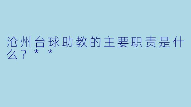 沧州台球助教的主要职责是什么？**