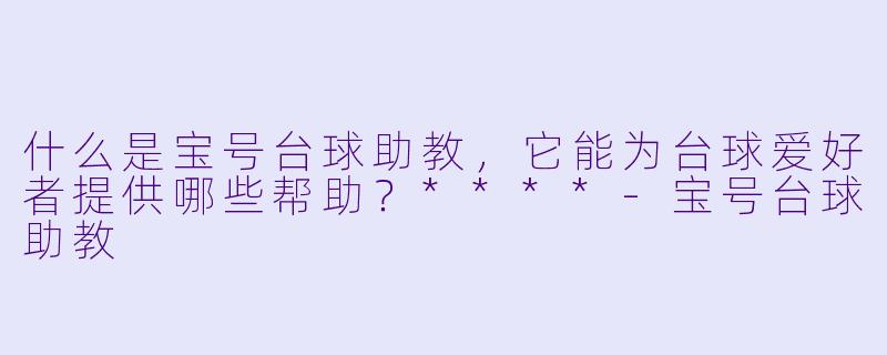 什么是宝号台球助教,它能为台球爱好者提供哪些帮助?****