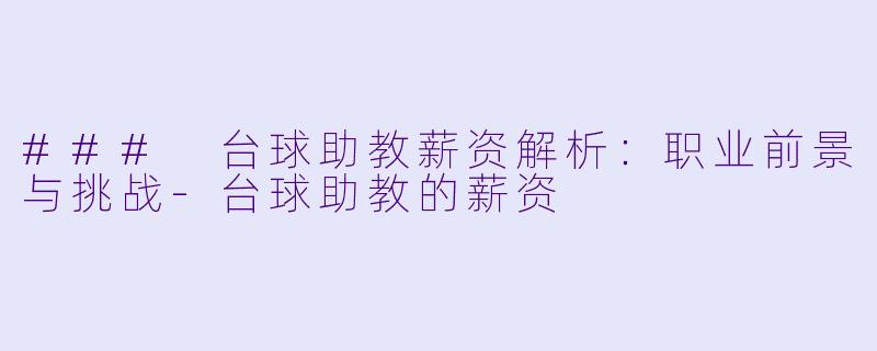 ### 台球助教薪资解析：职业前景与挑战-台球助教的薪资