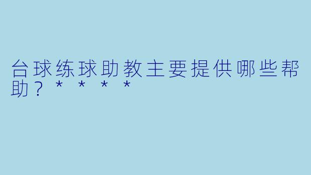 台球练球助教主要提供哪些帮助?****