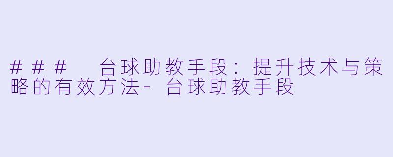 ### 台球助教手段：提升技术与策略的有效方法-台球助教手段