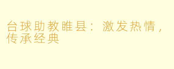 台球助教睢县:激发热情,传承经典