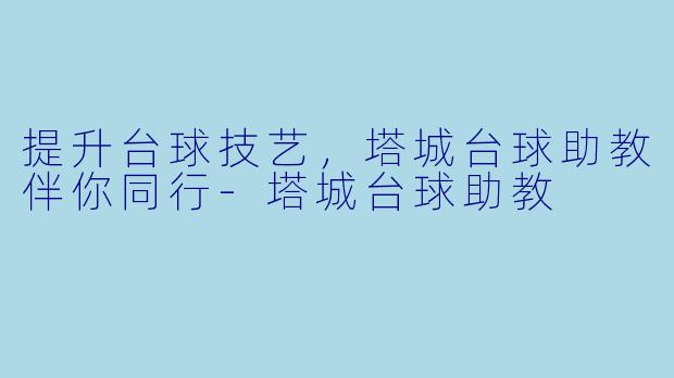 提升台球技艺，塔城台球助教伴你同行-塔城台球助教