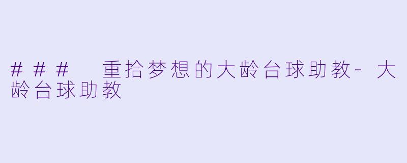 ### 重拾梦想的大龄台球助教-大龄台球助教
