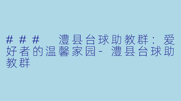 ### 澧县台球助教群：爱好者的温馨家园-澧县台球助教群