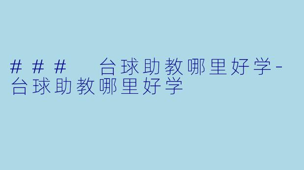 ### 台球助教哪里好学-台球助教哪里好学