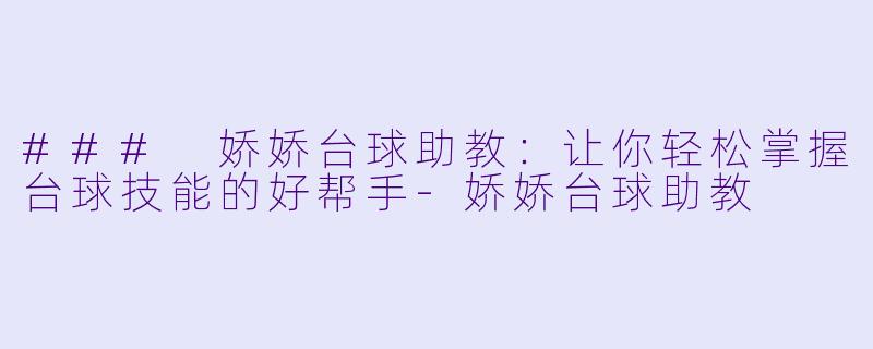 ### 娇娇台球助教:让你轻松掌握台球技能的好帮手