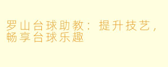 罗山台球助教：提升技艺，畅享台球乐趣