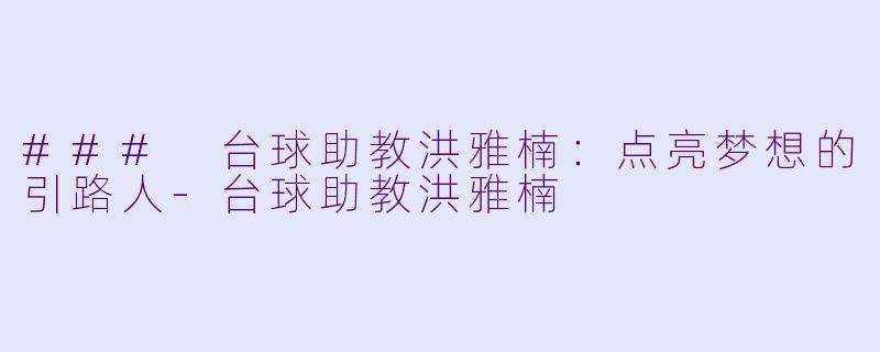 ### 台球助教洪雅楠：点亮梦想的引路人-台球助教洪雅楠