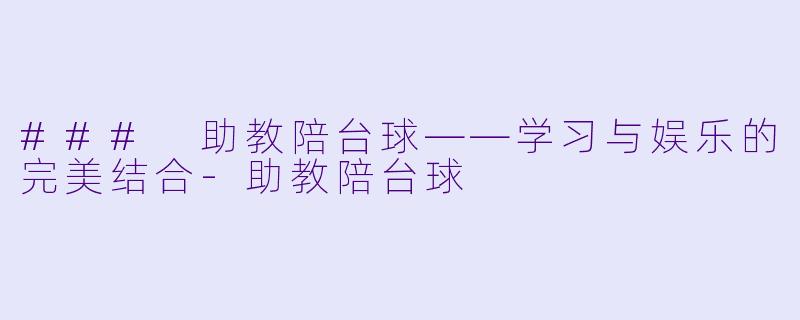 ### 助教陪台球——学习与娱乐的完美结合-助教陪台球