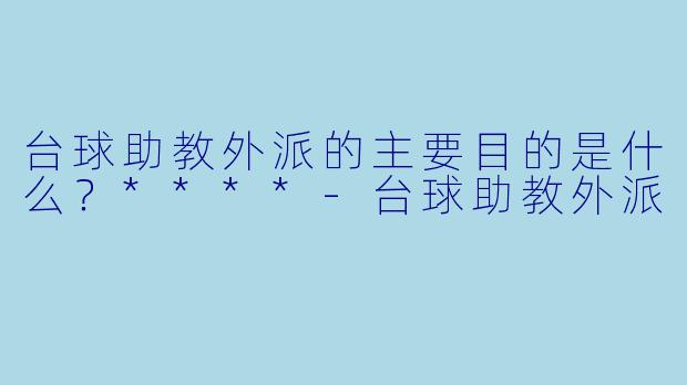 台球助教外派的主要目的是什么?****