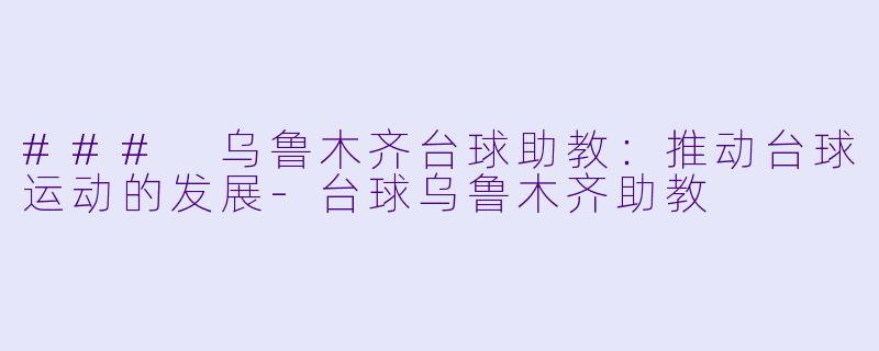 ### 乌鲁木齐台球助教:推动台球运动的发展