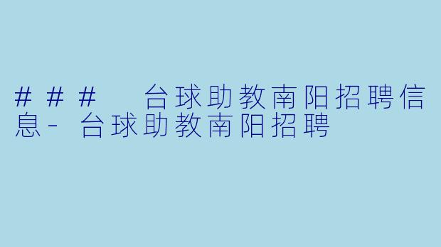 ### 台球助教南阳招聘信息-台球助教南阳招聘
