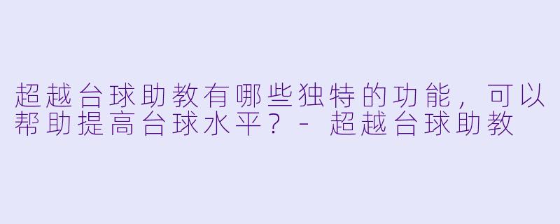 超越台球助教有哪些独特的功能,可以帮助提高台球水平?