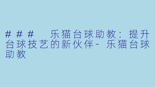 ### 乐猫台球助教：提升台球技艺的新伙伴-乐猫台球助教