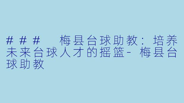 ### 梅县台球助教：培养未来台球人才的摇篮