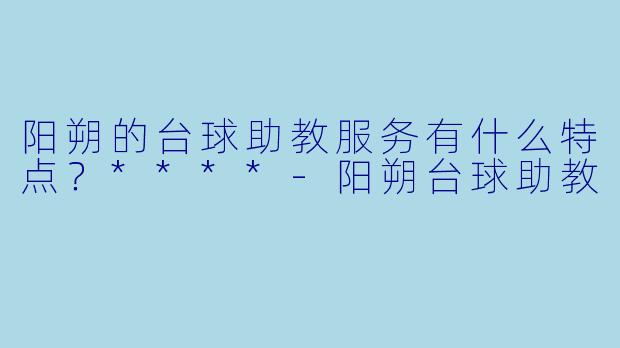 阳朔的台球助教服务有什么特点?****