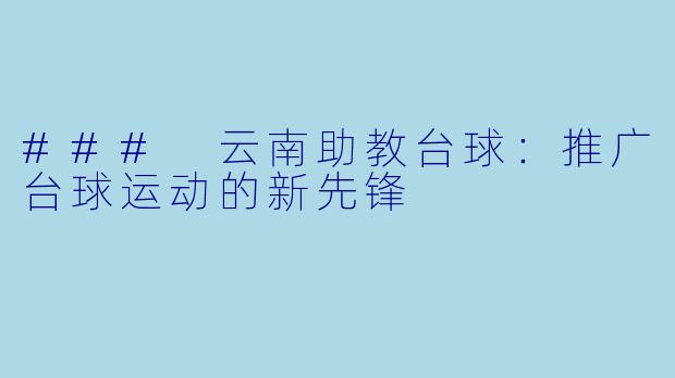 ### 云南助教台球：推广台球运动的新先锋