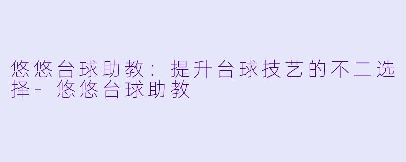 悠悠台球助教:提升台球技艺的不二选择