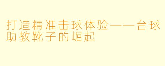 打造精准击球体验——台球助教靴子的崛起