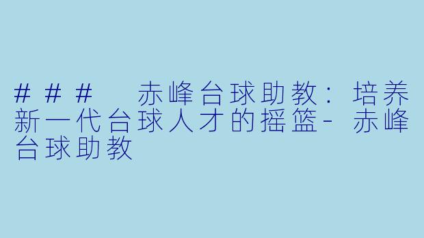 ### 赤峰台球助教：培养新一代台球人才的摇篮-赤峰台球助教
