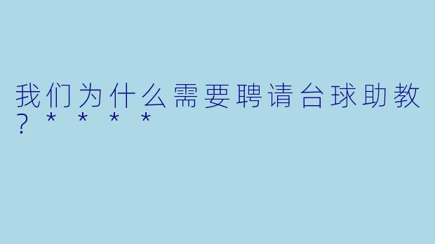 我们为什么需要聘请台球助教？****