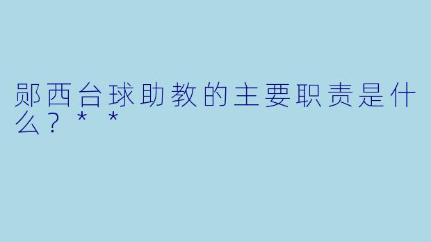 郧西台球助教的主要职责是什么？**
