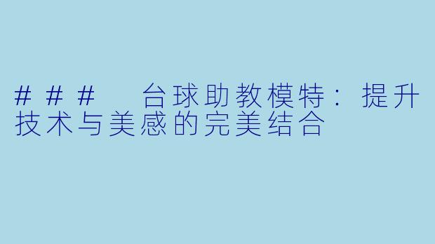 ### 台球助教模特：提升技术与美感的完美结合