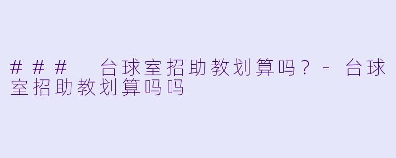 ### 台球室招助教划算吗？-台球室招助教划算吗吗