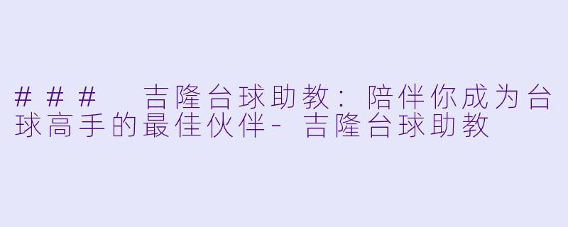 ### 吉隆台球助教:陪伴你成为台球高手的最佳伙伴