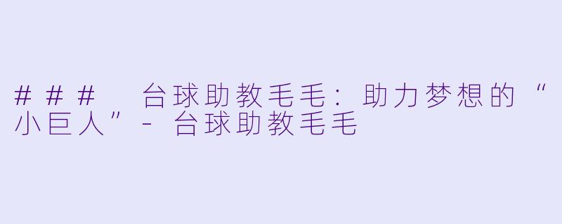 ### 台球助教毛毛：助力梦想的“小巨人”-台球助教毛毛