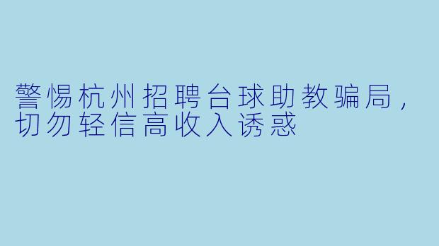 警惕杭州招聘台球助教骗局,切勿轻信高收入诱惑