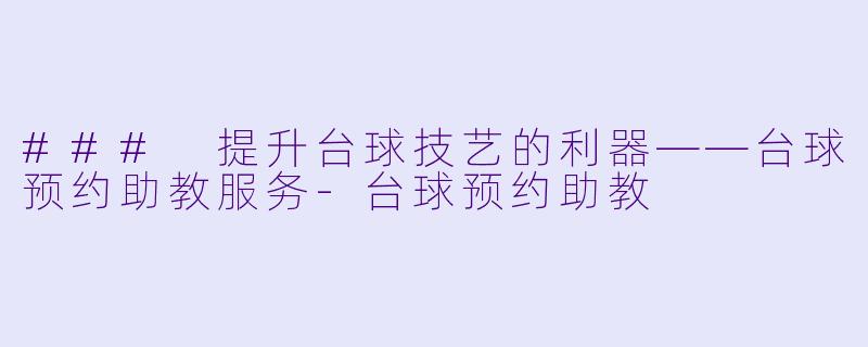 ### 提升台球技艺的利器——台球预约助教服务