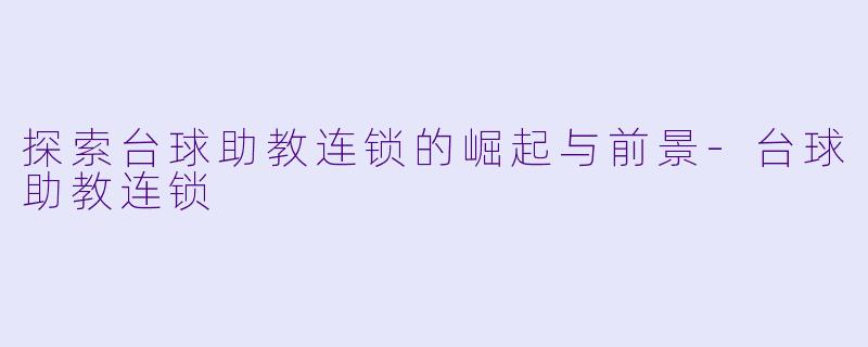 探索台球助教连锁的崛起与前景-台球助教连锁