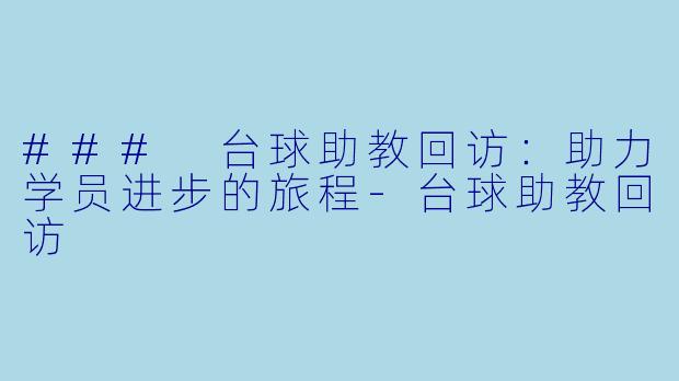 ### 台球助教回访：助力学员进步的旅程-台球助教回访