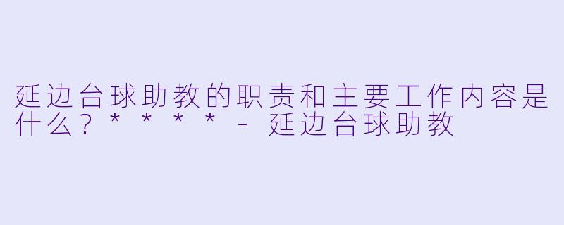 延边台球助教的职责和主要工作内容是什么?****
