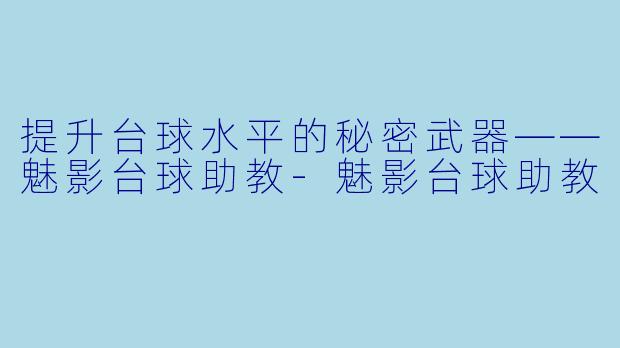 提升台球水平的秘密武器——魅影台球助教-魅影台球助教