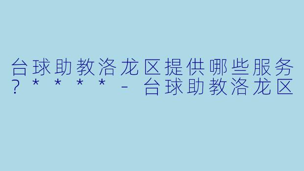 台球助教洛龙区提供哪些服务？****