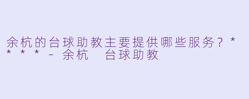 余杭的台球助教主要提供哪些服务？****