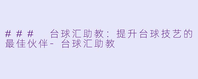 ### 台球汇助教：提升台球技艺的最佳伙伴-台球汇助教