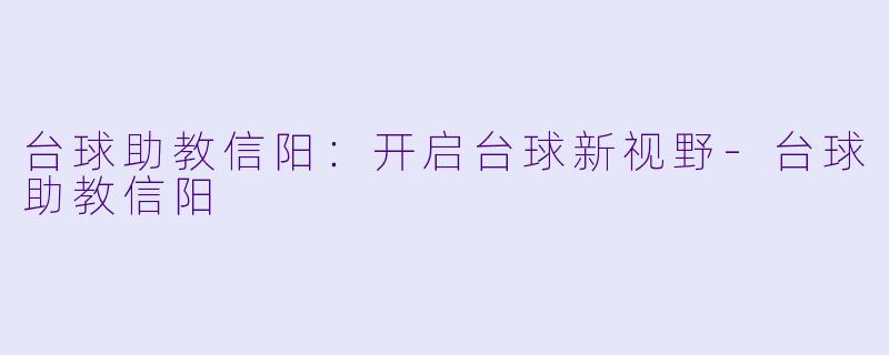 台球助教信阳：开启台球新视野-台球助教信阳