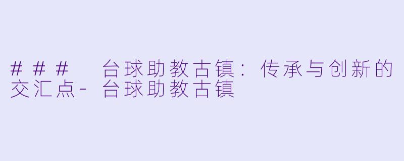 ### 台球助教古镇：传承与创新的交汇点-台球助教古镇