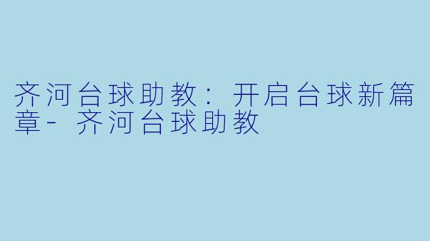 齐河台球助教：开启台球新篇章-齐河台球助教