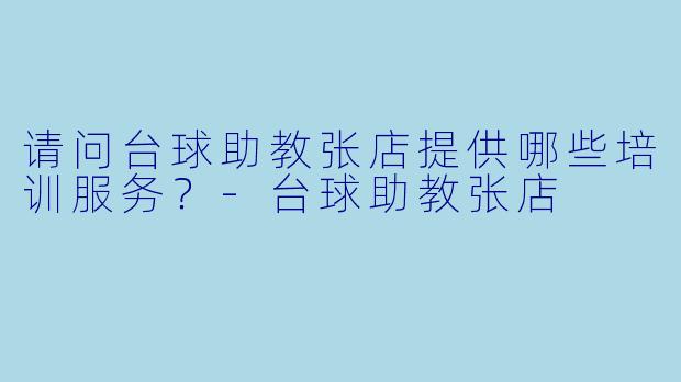 请问台球助教张店提供哪些培训服务？