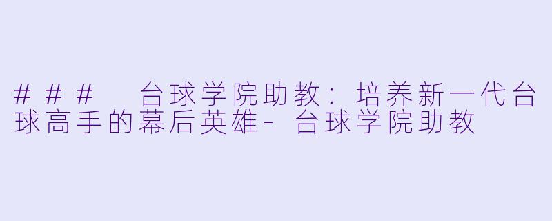 ### 台球学院助教：培养新一代台球高手的幕后英雄-台球学院助教