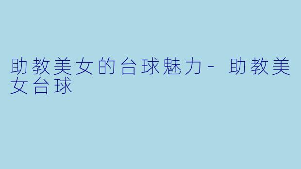助教美女的台球魅力-助教美女台球