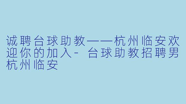诚聘台球助教——杭州临安欢迎你的加入-台球助教招聘男杭州临安