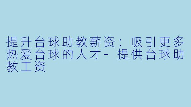 提升台球助教薪资:吸引更多热爱台球的人才